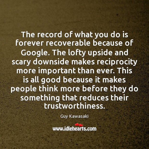 The record of what you do is forever recoverable because of Google. Guy Kawasaki Picture Quote