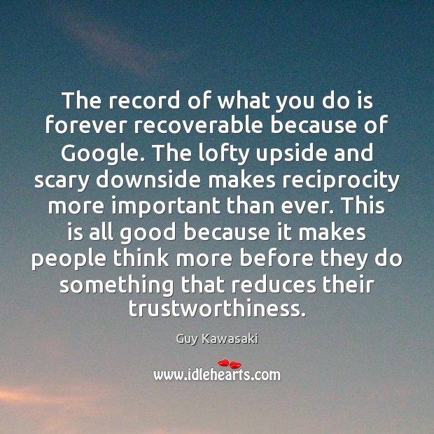 The record of what you do is forever recoverable because of Google. Guy Kawasaki Picture Quote