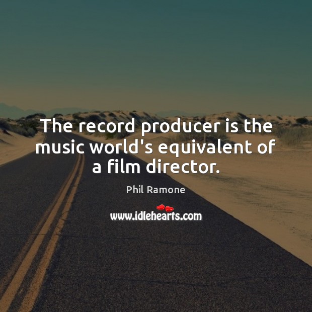 The record producer is the music world’s equivalent of a film director. Phil Ramone Picture Quote