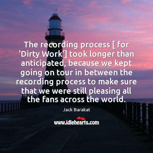 The recording process [ for ‘Dirty Work’] took longer than anticipated, because we Jack Barakat Picture Quote