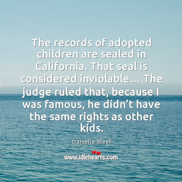 The records of adopted children are sealed in california. That seal is considered inviolable… Danielle Steel Picture Quote