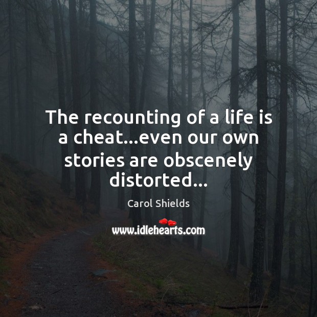 The recounting of a life is a cheat…even our own stories are obscenely distorted… Image