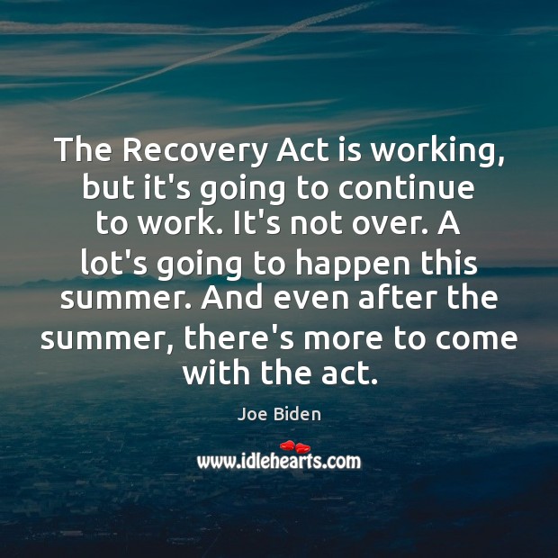 The Recovery Act is working, but it’s going to continue to work. Joe Biden Picture Quote