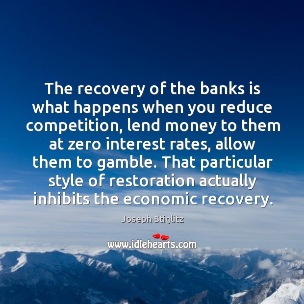 The recovery of the banks is what happens when you reduce competition, Joseph Stiglitz Picture Quote