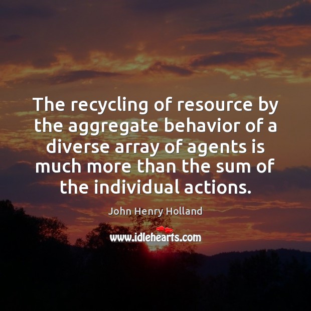 The recycling of resource by the aggregate behavior of a diverse array John Henry Holland Picture Quote
