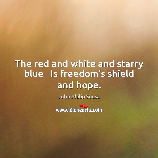The red and white and starry blue   Is freedom’s shield and hope. Image