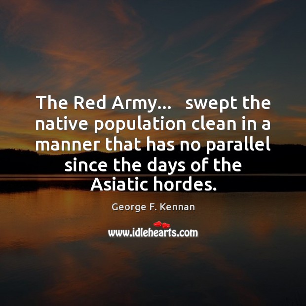 The Red Army…   swept the native population clean in a manner that George F. Kennan Picture Quote