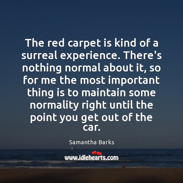 The red carpet is kind of a surreal experience. There’s nothing normal Samantha Barks Picture Quote