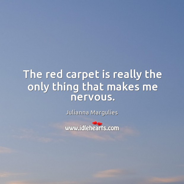 The red carpet is really the only thing that makes me nervous. Julianna Margulies Picture Quote