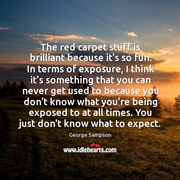The red carpet stuff is brilliant because it’s so fun. In terms George Sampson Picture Quote