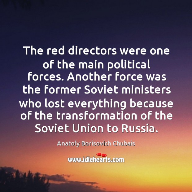 The red directors were one of the main political forces. Another force was the former soviet Anatoly Borisovich Chubais Picture Quote