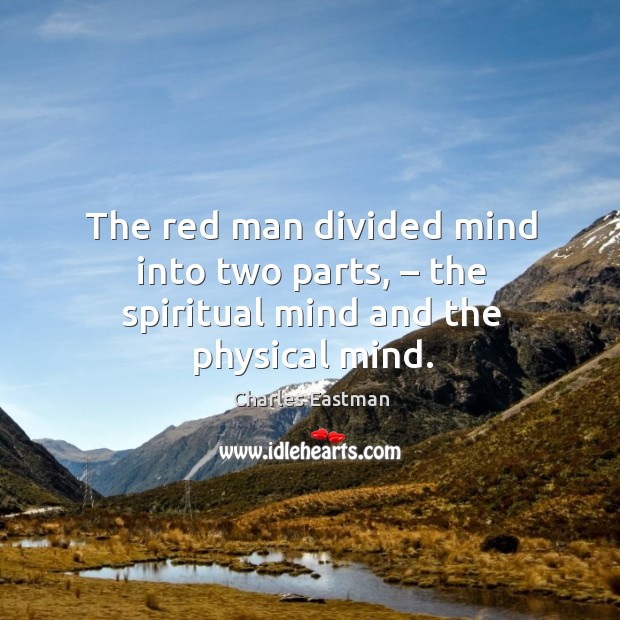 The red man divided mind into two parts, – the spiritual mind and the physical mind. Charles Eastman Picture Quote