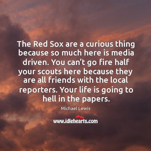The red sox are a curious thing because so much here is media driven. Michael Lewis Picture Quote