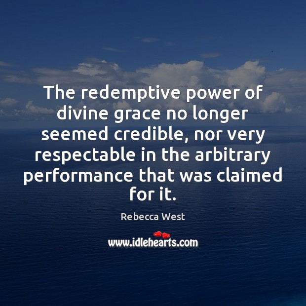 The redemptive power of divine grace no longer seemed credible, nor very Rebecca West Picture Quote