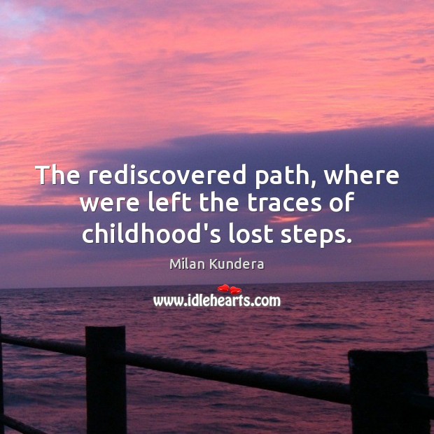 The rediscovered path, where were left the traces of childhood’s lost steps. Milan Kundera Picture Quote