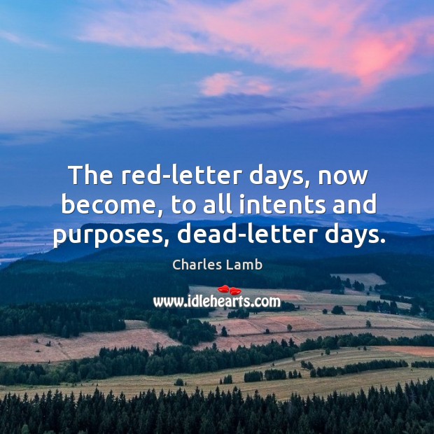 The red-letter days, now become, to all intents and purposes, dead-letter days. Charles Lamb Picture Quote