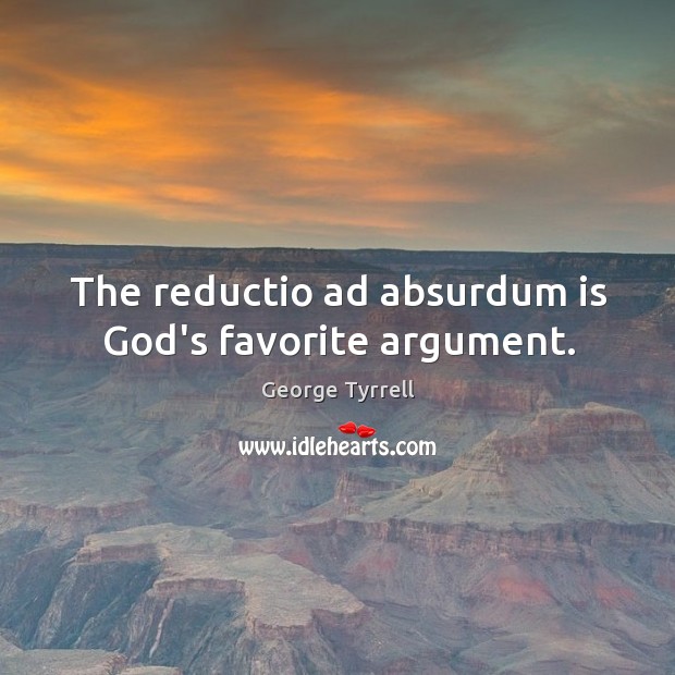 The reductio ad absurdum is God’s favorite argument. George Tyrrell Picture Quote