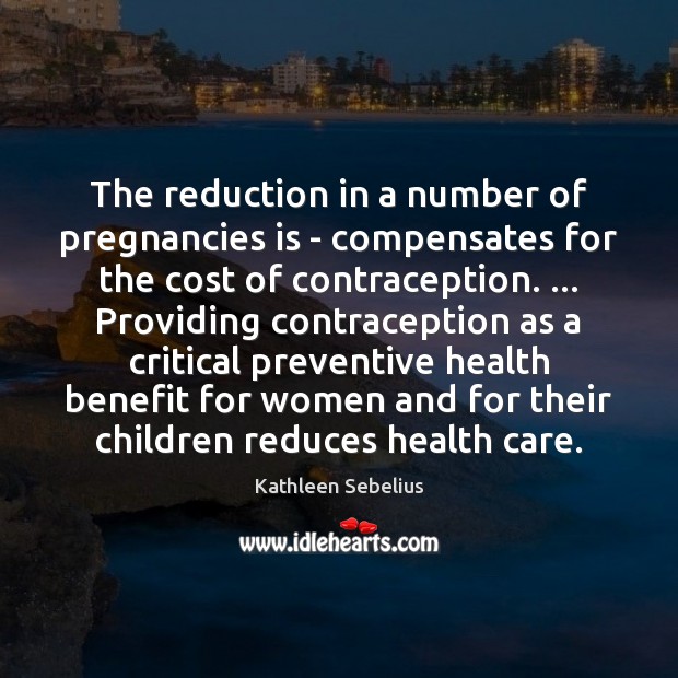 The reduction in a number of pregnancies is – compensates for the Kathleen Sebelius Picture Quote