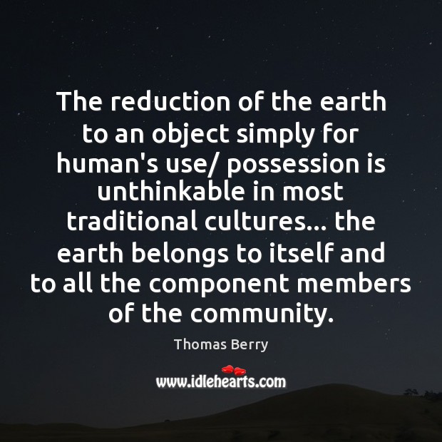 The reduction of the earth to an object simply for human’s use/ 
