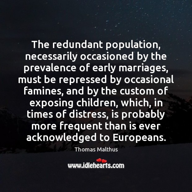 The redundant population, necessarily occasioned by the prevalence of early marriages, must Thomas Malthus Picture Quote