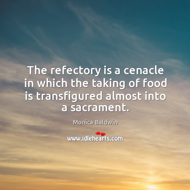 The refectory is a cenacle in which the taking of food is Monica Baldwin Picture Quote