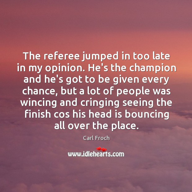 The referee jumped in too late in my opinion. He’s the champion Carl Froch Picture Quote