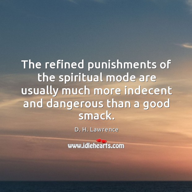 The refined punishments of the spiritual mode are usually much more indecent and dangerous than a good smack. D. H. Lawrence Picture Quote
