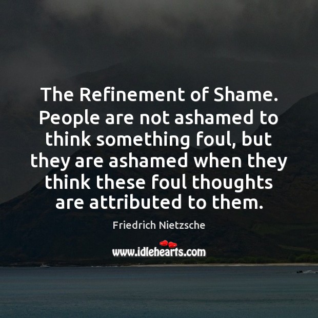 The Refinement of Shame. People are not ashamed to think something foul, Friedrich Nietzsche Picture Quote