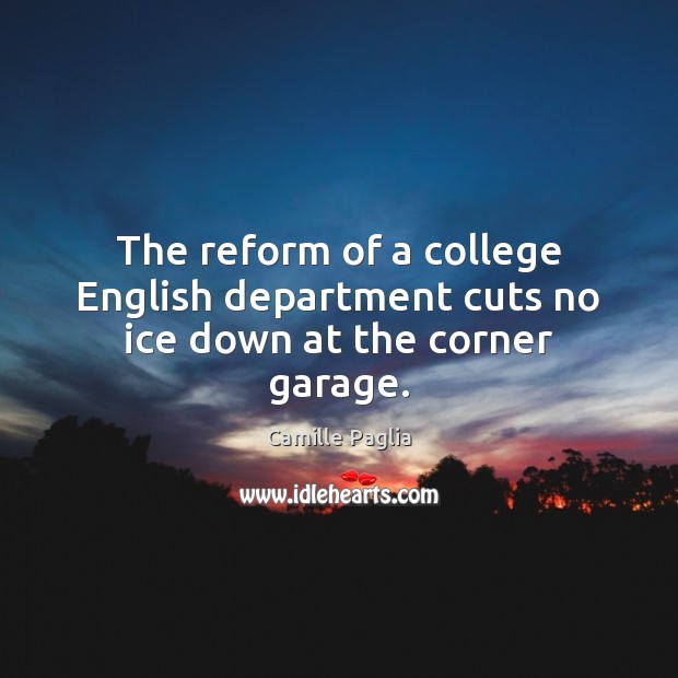 The reform of a college English department cuts no ice down at the corner garage. Camille Paglia Picture Quote