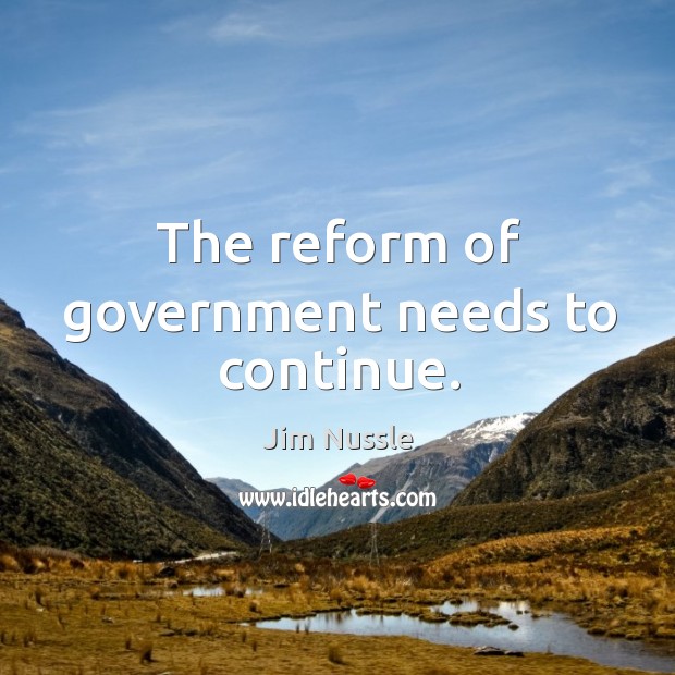 The reform of government needs to continue. Jim Nussle Picture Quote