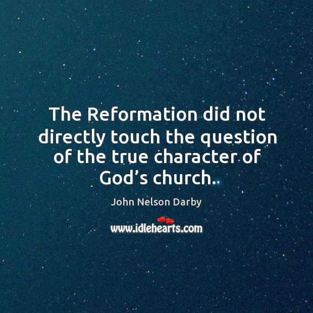 The reformation did not directly touch the question of the true character of God’s church. 