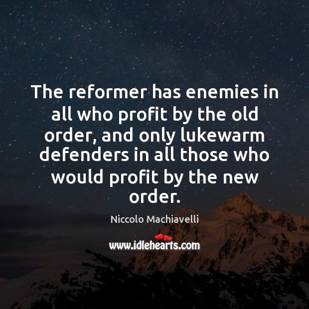 The reformer has enemies in all who profit by the old order, Niccolo Machiavelli Picture Quote