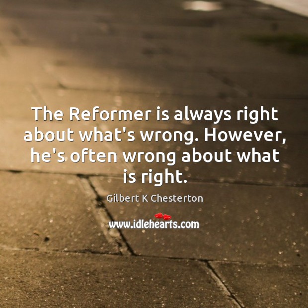 The Reformer is always right about what’s wrong. However, he’s often wrong Gilbert K Chesterton Picture Quote