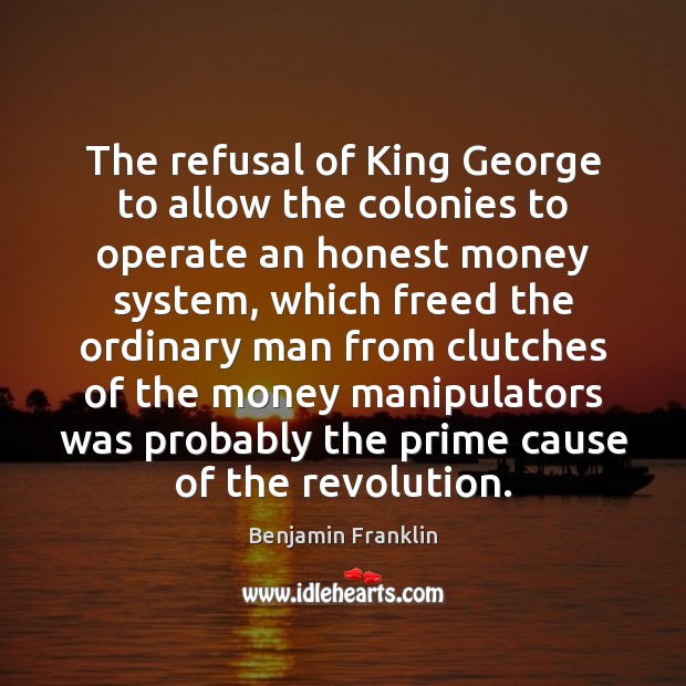 The refusal of King George to allow the colonies to operate an Benjamin Franklin Picture Quote