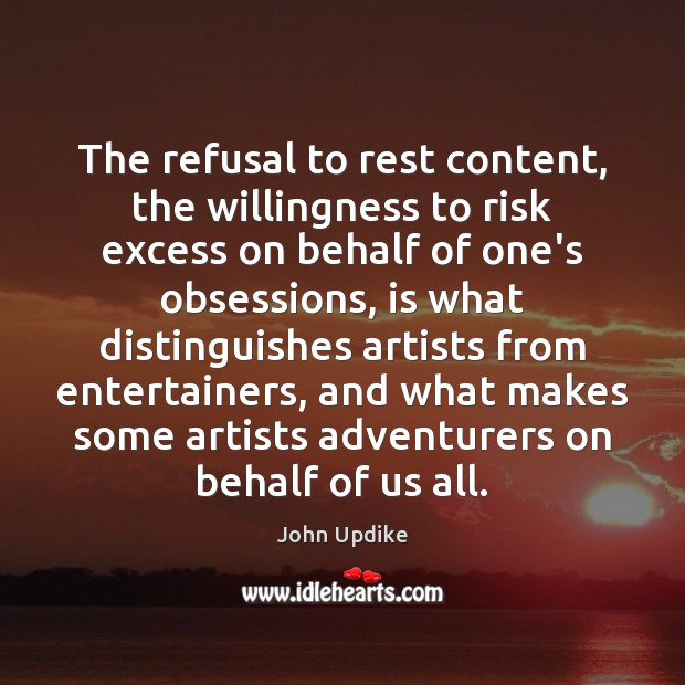 The refusal to rest content, the willingness to risk excess on behalf Image