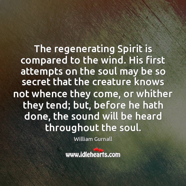 The regenerating Spirit is compared to the wind. His first attempts on William Gurnall Picture Quote