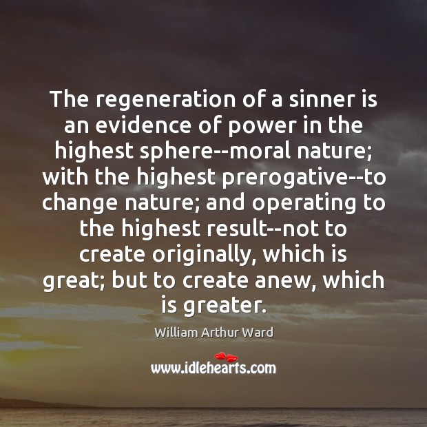 The regeneration of a sinner is an evidence of power in the William Arthur Ward Picture Quote