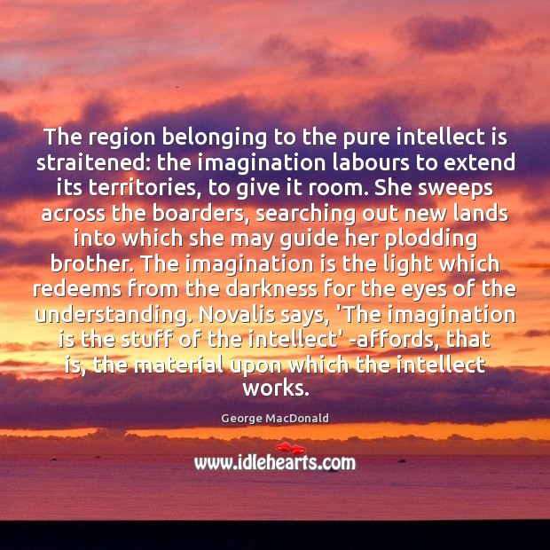 The region belonging to the pure intellect is straitened: the imagination labours Understanding Quotes Image