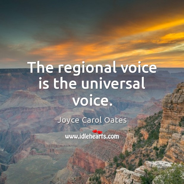 The regional voice is the universal voice. Joyce Carol Oates Picture Quote