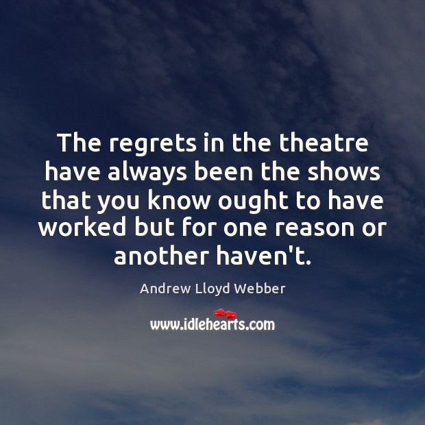 The regrets in the theatre have always been the shows that you Andrew Lloyd Webber Picture Quote