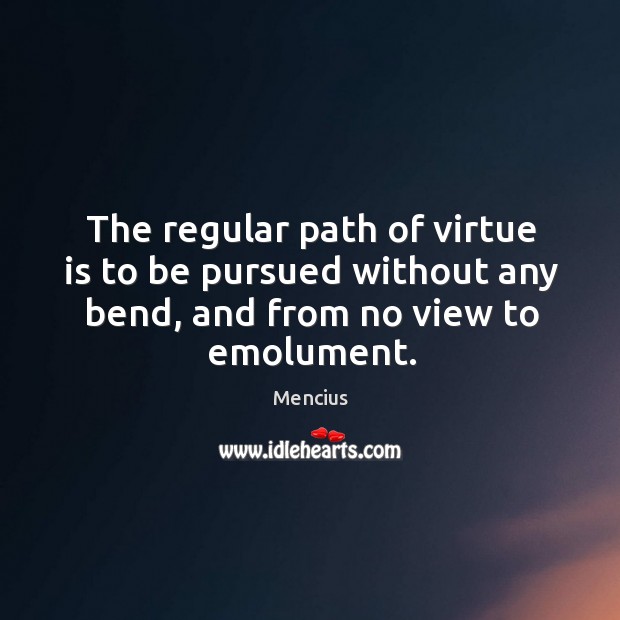 The regular path of virtue is to be pursued without any bend, Mencius Picture Quote