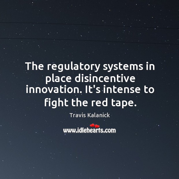 The regulatory systems in place disincentive innovation. It’s intense to fight the Image