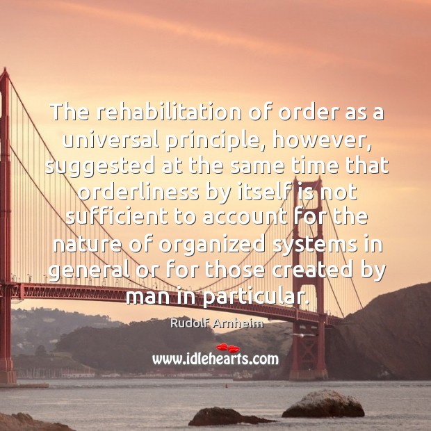 The rehabilitation of order as a universal principle, however Rudolf Arnheim Picture Quote