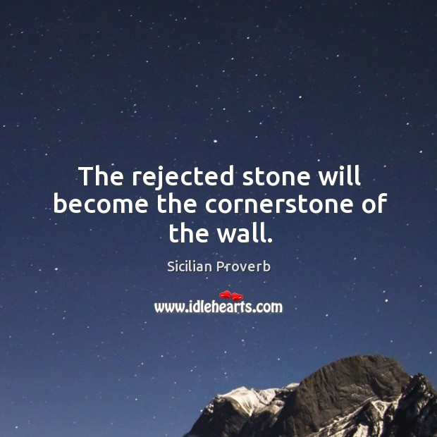 The Rejected Stone Will Become The Cornerstone Of The Wall Idlehearts