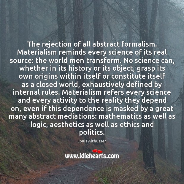 The rejection of all abstract formalism. Materialism reminds every science of its Louis Althusser Picture Quote