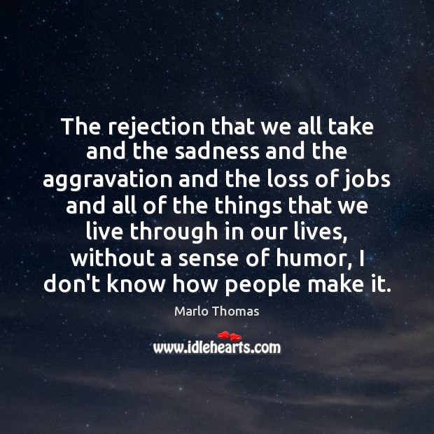 The rejection that we all take and the sadness and the aggravation Marlo Thomas Picture Quote