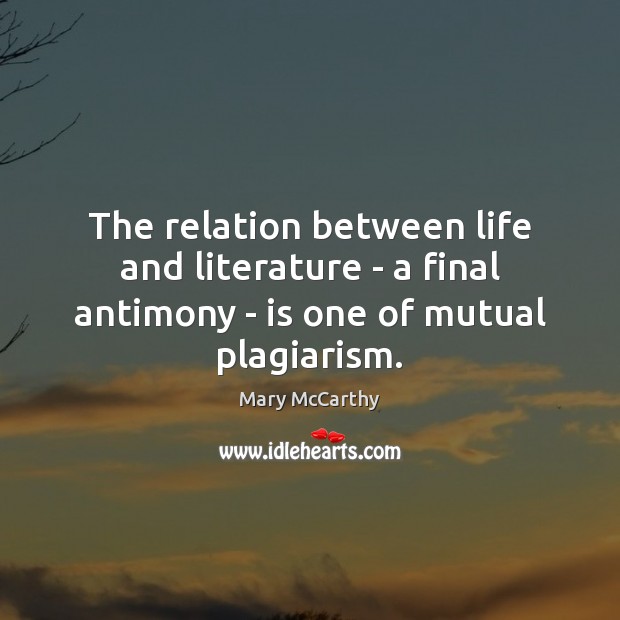 The relation between life and literature – a final antimony – is one of mutual plagiarism. Image