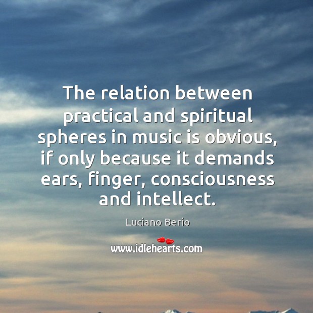The relation between practical and spiritual spheres in music is obvious Luciano Berio Picture Quote