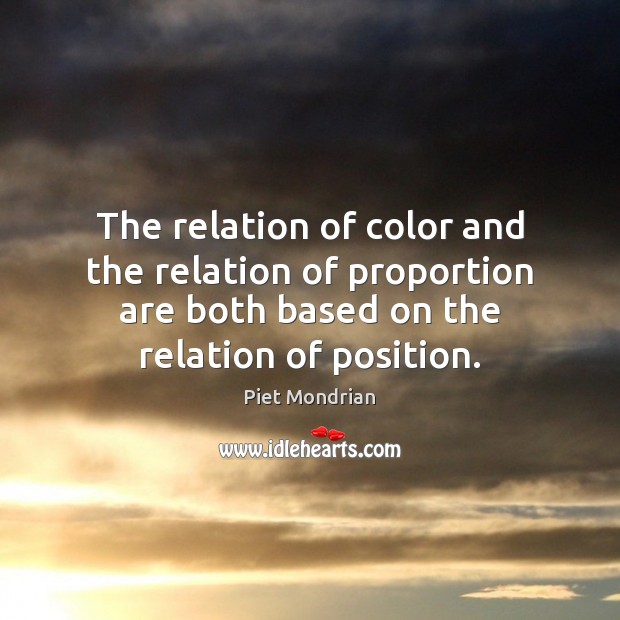 The relation of color and the relation of proportion are both based Piet Mondrian Picture Quote