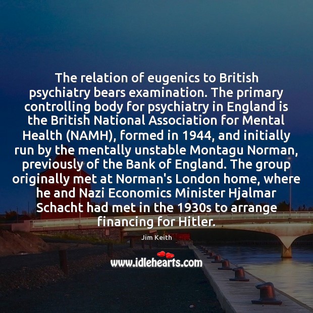 The relation of eugenics to British psychiatry bears examination. The primary controlling Jim Keith Picture Quote